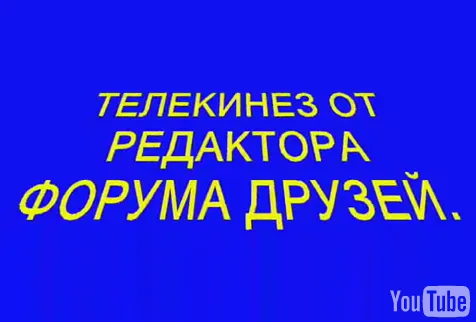ТЕЛЕКИНЕЗ ОТ РЕДАКТОРА ФОРУМА ДРУЗЕЙ.