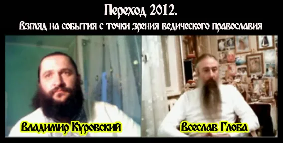 Переход 2012 года. Взгляд на события с точки зрения ведического православия (Владимир Куровский vs Всеслав Глоба)