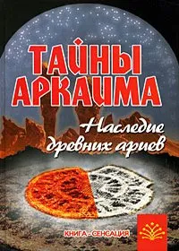 Тайны Аркаима. Место силы В поисках утраченного рая,Наследие древних ариев