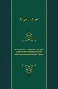 «Путешествие в 1286 году по Татарии и другим странам Востока Марко Поло, венецианского дворянина, прозванного Миллионером», 3 части (1873 г.)