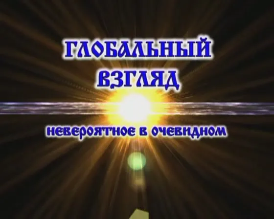 Глобальный взгляд.Невероятное в очевидном 34 выпуска