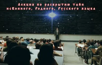 Лекция по раскрытию тайн исКонного, Родного, Русского языка