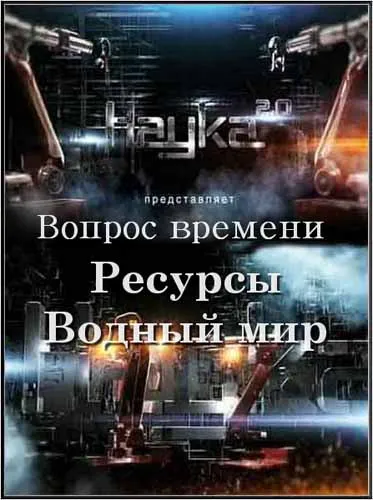 Наука 2.0. Вопрос времени: Ресурсы. Водный мир (2012) SATRip