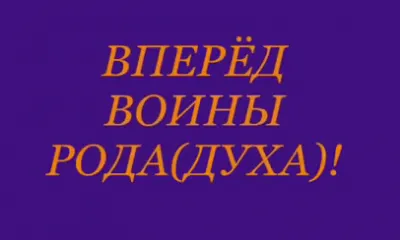 ВПЕРЁД ВОИНЫ РОДА(ДУХА)! FORWARD SOLDIERS OF THE SORT (SPIRIT)!
