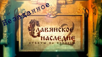 Славянское наследие. Ответы на вопросы: Незаданное