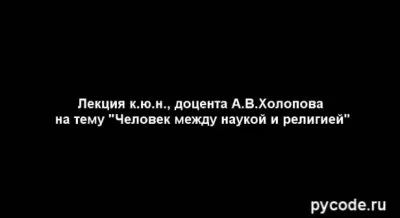 Новая лекция Холопова А.В. Человек между наукой и религией