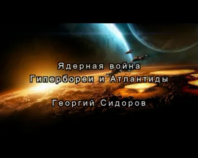 Ядерная война между Гиперборейцами и Атлантами. Георгий Сидоров