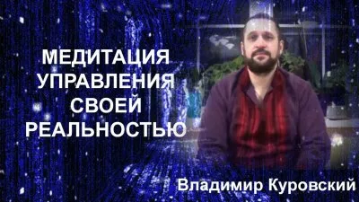 Медитация управления своей реальностью. Владимир Куровский
