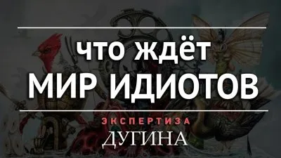 Что ждет мир идиотов. Экспертиза Дугина